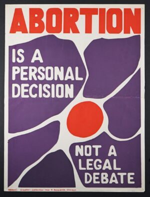 Color poster that reads "ABORTION" in red letters at the top. Underneath there is a red circle with six large, purple petal shapes surrounding it, overlaid with the words, in white, "is a personal decision, not a legal debate."